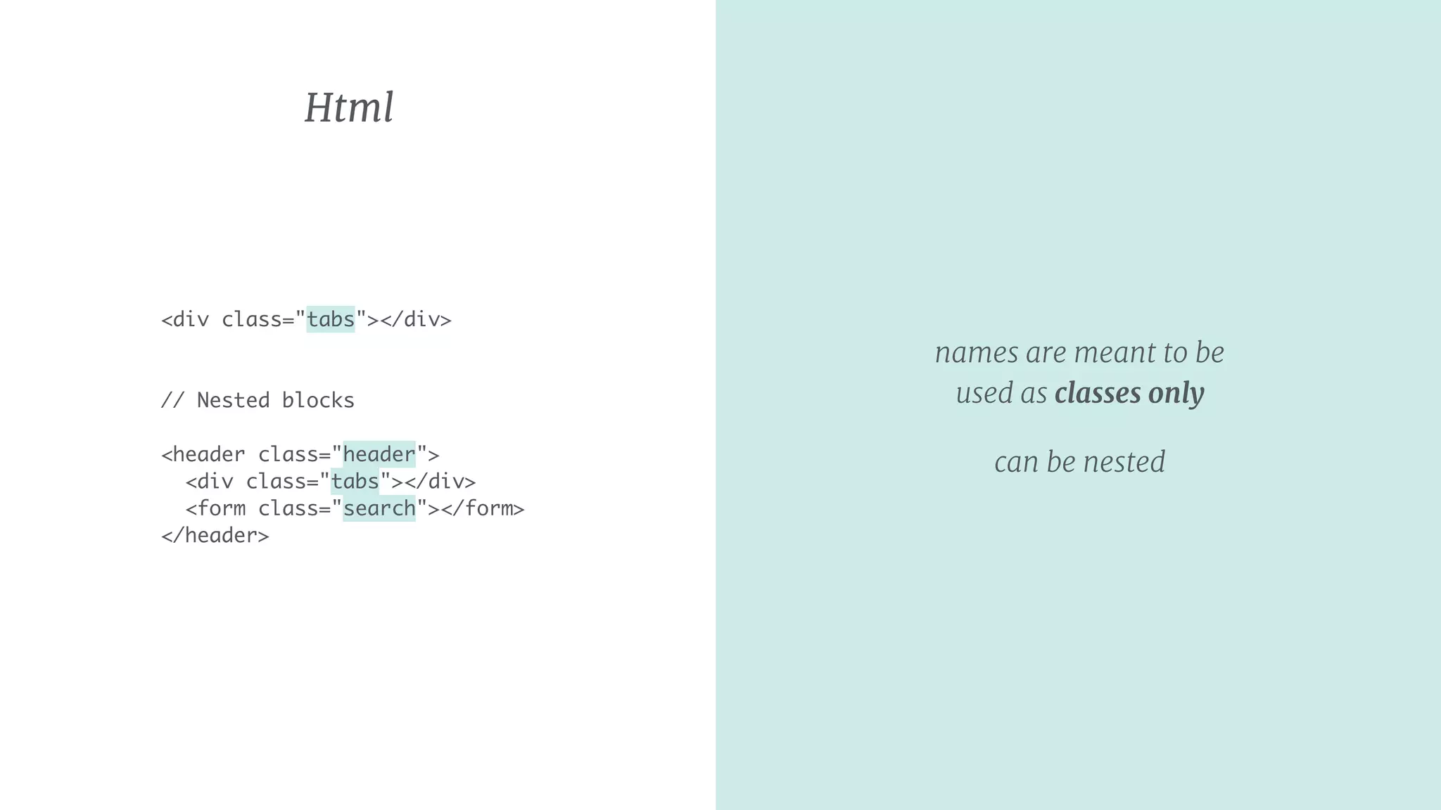 names are meant to be
used as classes only
can be nested
Html
<div class="tabs"></div>
// Nested blocks 
<header class="header">
<div class="tabs"></div>
<form class="search"></form>
</header>
 