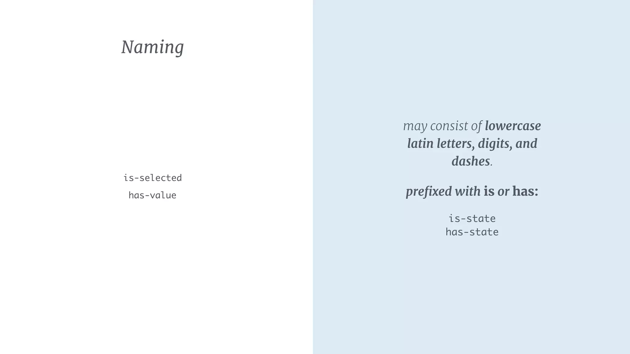 Naming
is-selected
has-value
may consist of lowercase
latin letters, digits, and
dashes.
preﬁxed with is or has:
is-state 
has-state
 