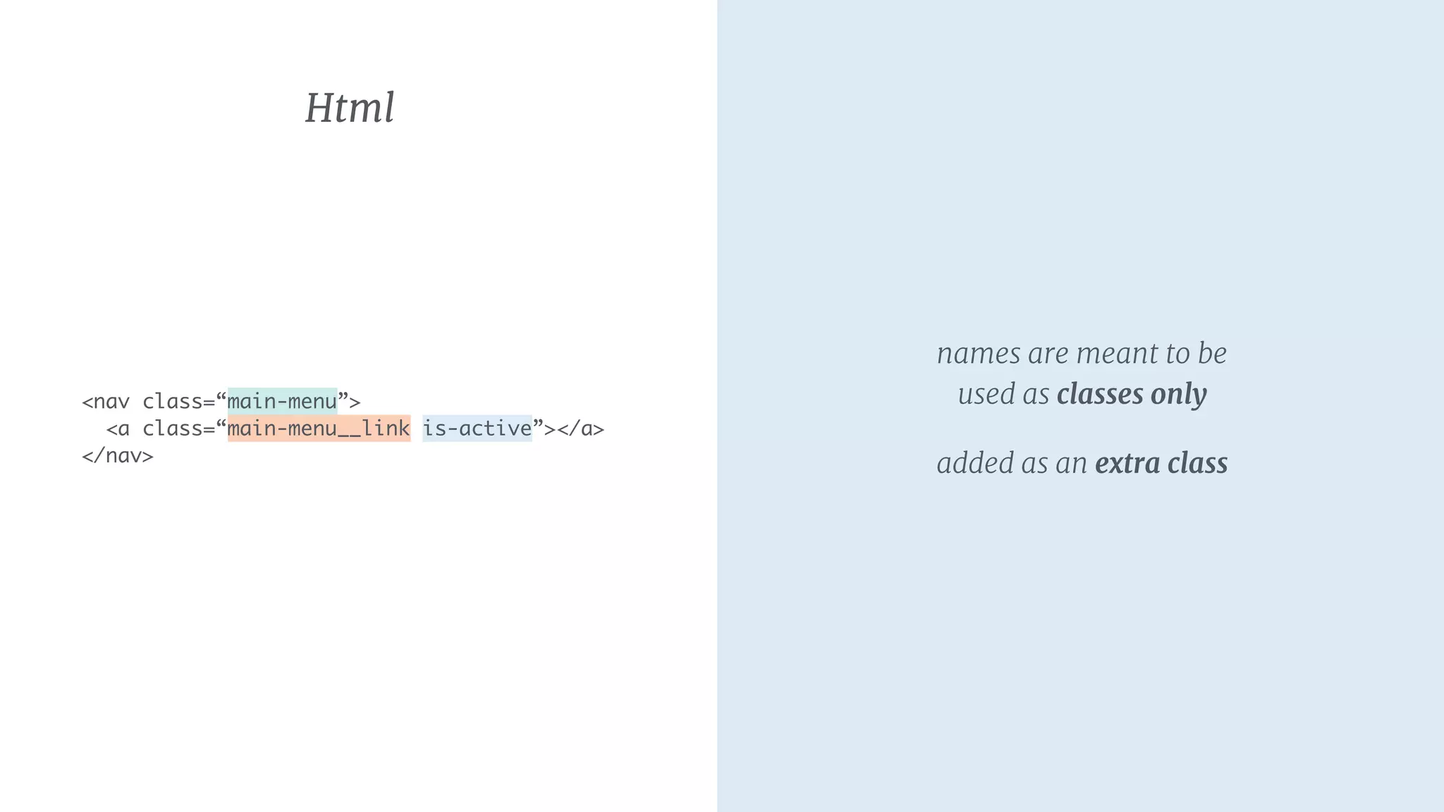 names are meant to be
used as classes only

added as an extra class
Html
<nav class=“main-menu”>
<a class=“main-menu__link is-active”></a>
</nav>
 