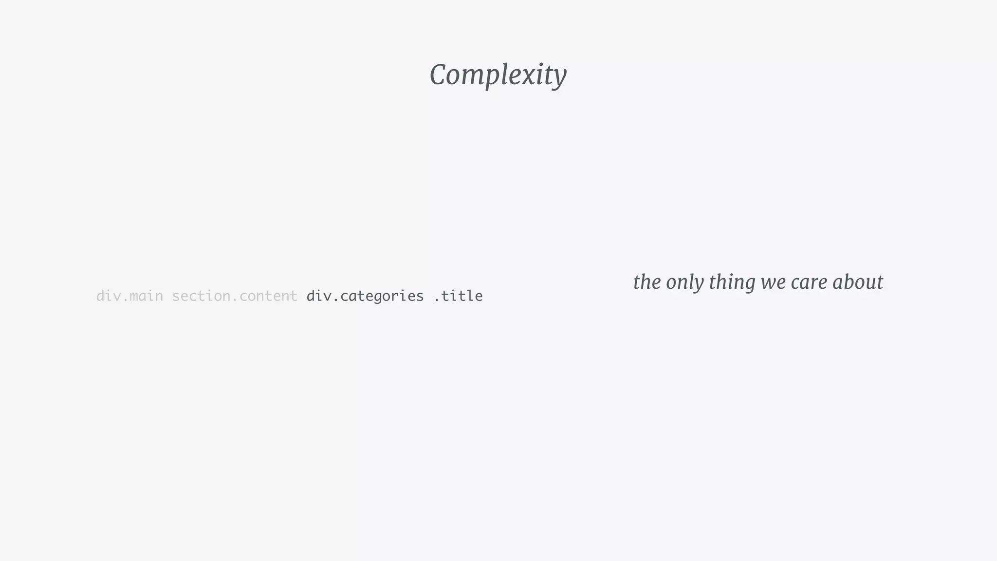 Complexity
div.main section.content div.categories .title
the only thing we care about
 