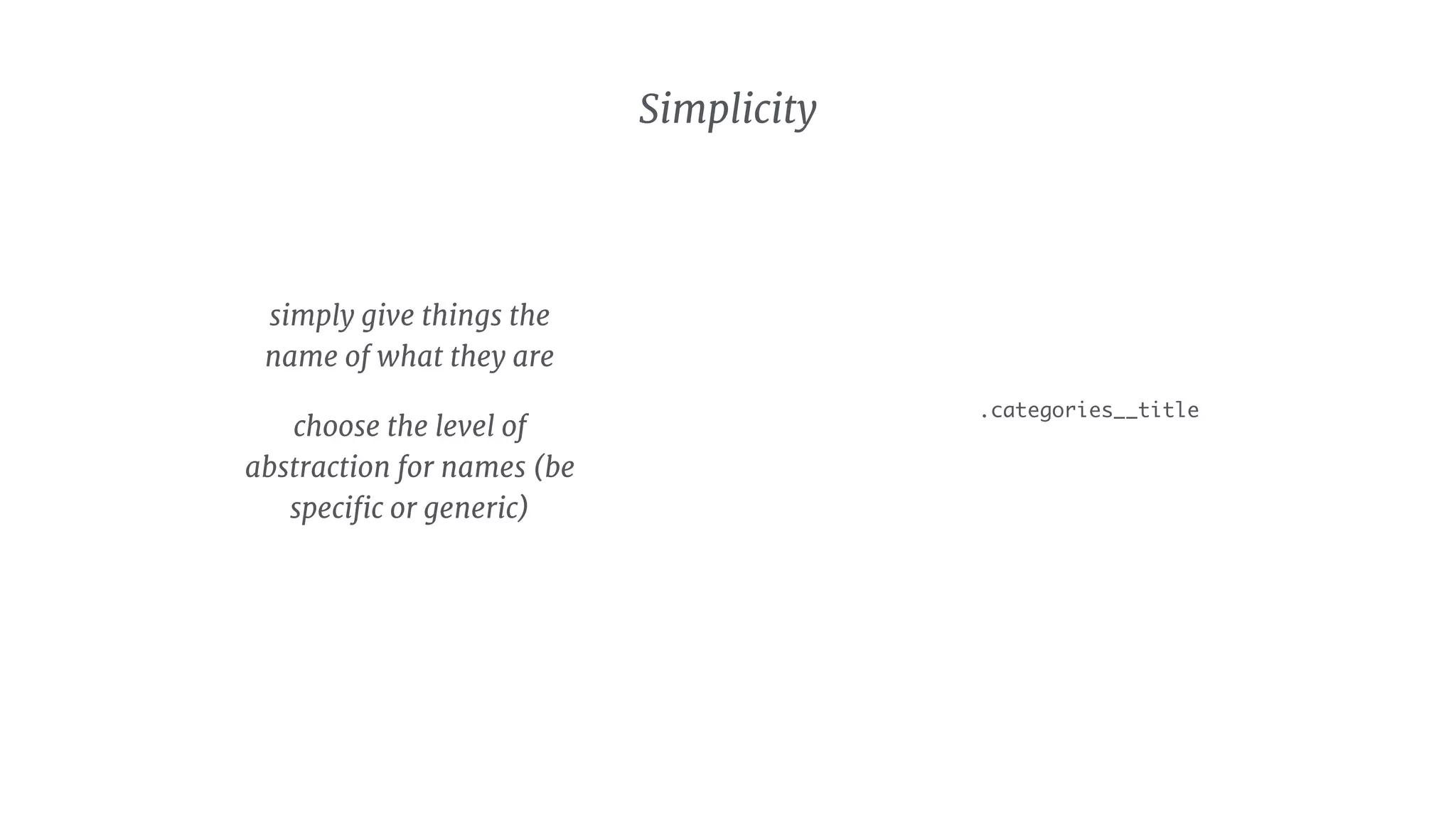 Simplicity
.categories__title
simply give things the
name of what they are

choose the level of
abstraction for names (be
speciﬁc or generic)
 