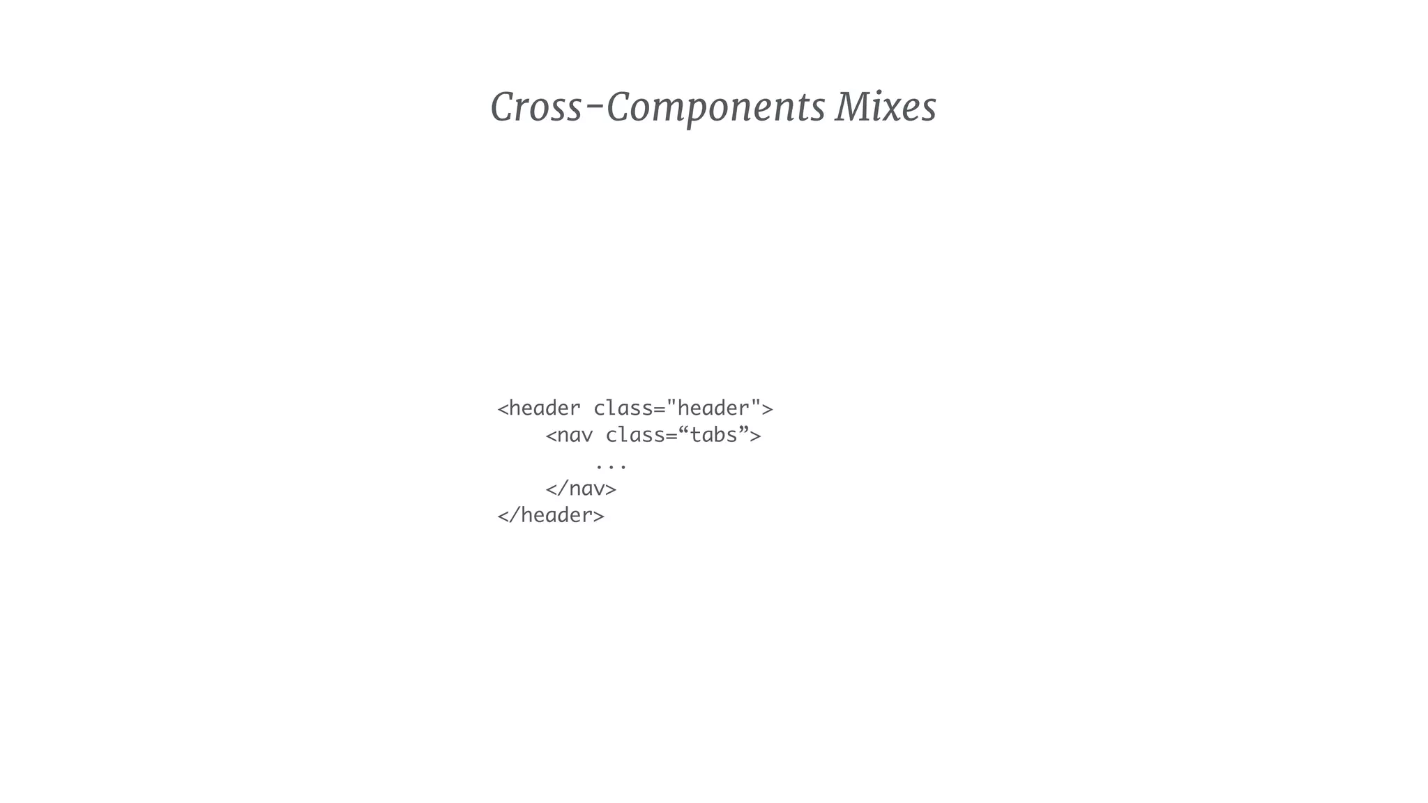 <header class="header">
<nav class=“tabs”>
...
</nav>
</header>
Cross-Components Mixes
 