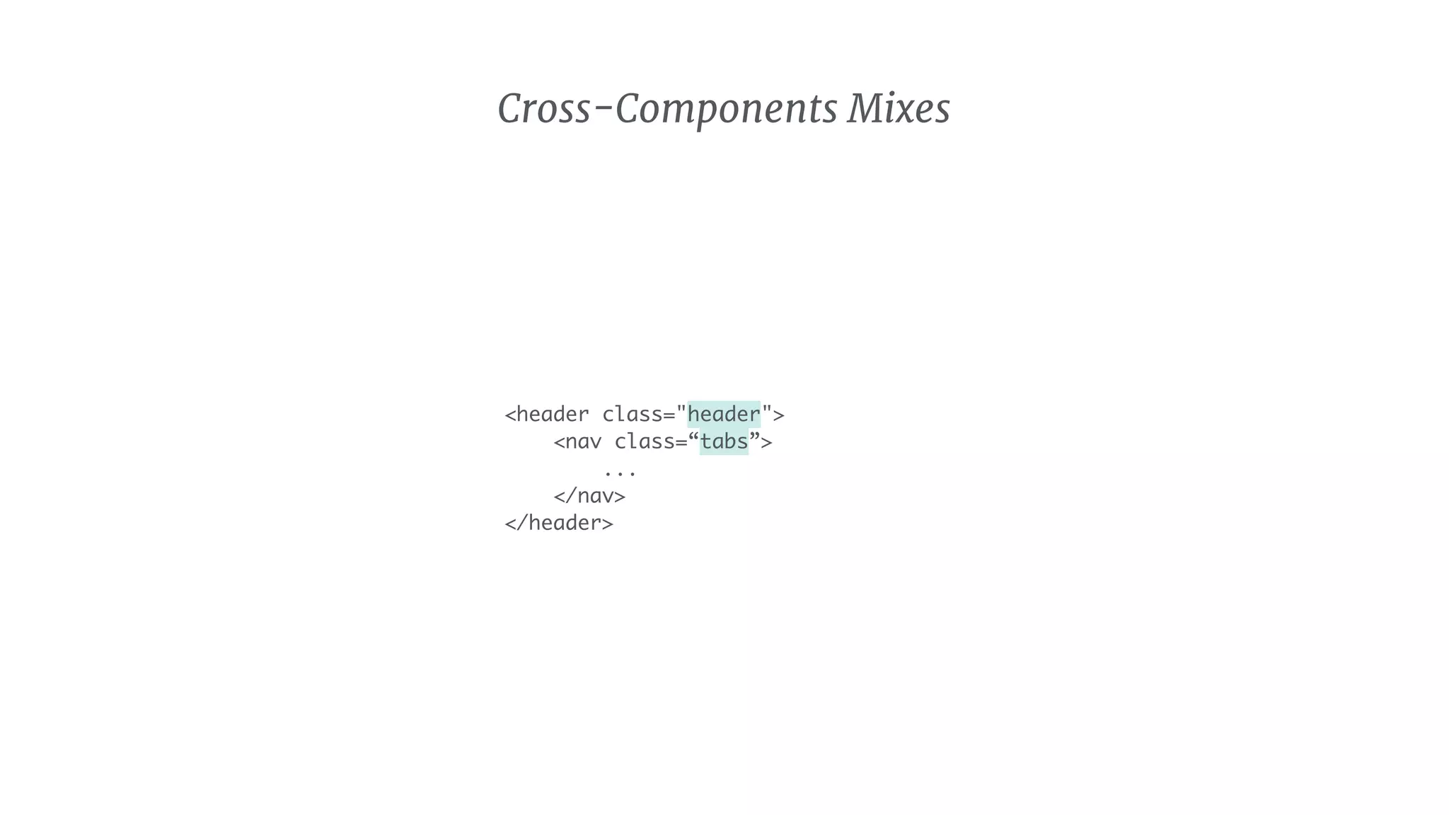 <header class="header">
<nav class=“tabs”>
...
</nav>
</header>
Cross-Components Mixes
 