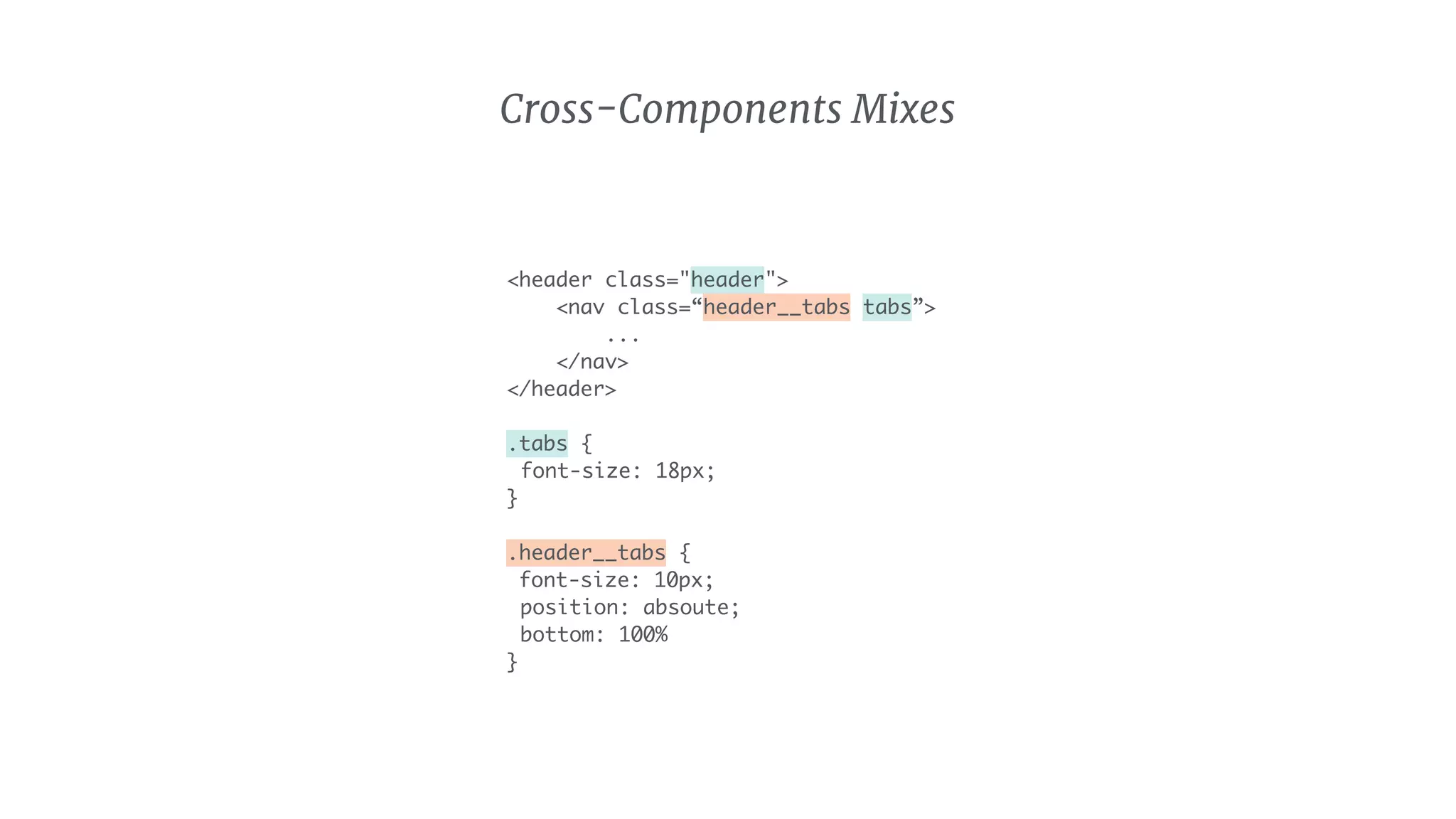 <header class="header">
<nav class=“header__tabs tabs”>
...
</nav>
</header>
.tabs {
font-size: 18px;
}
.header__tabs {
font-size: 10px;
position: absoute;
bottom: 100%
}
Cross-Components Mixes
 