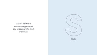 A State deﬁnes a
temporary appearance
and behaviour of a Block
or Element
State
 