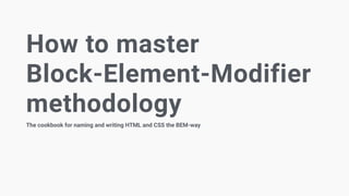 How to master
Block-Element-Modifier
methodology
The cookbook for naming and writing HTML and CSS the BEM-way
 
