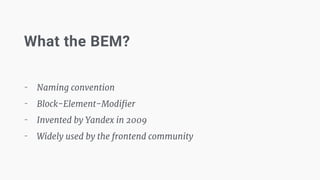 What the BEM?
- Naming convention

- Block-Element-Modiﬁer

- Invented by Yandex in 2009

- Widely used by the frontend community
 