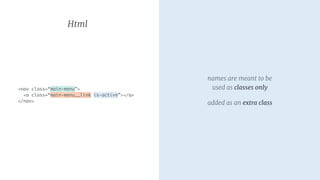 names are meant to be
used as classes only

added as an extra class
Html
<nav class=“main-menu”>
<a class=“main-menu__link is-active”></a>
</nav>
 