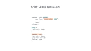 <header class="header">
<nav class=“header__tabs tabs”>
...
</nav>
</header>
.tabs {
font-size: 18px;
}
.header__tabs {
font-size: 10px;
position: absoute;
bottom: 100%
}
Cross-Components Mixes
 