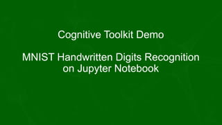 Cognitive Toolkit Demo
MNIST Handwritten Digits Recognition
on Jupyter Notebook
 