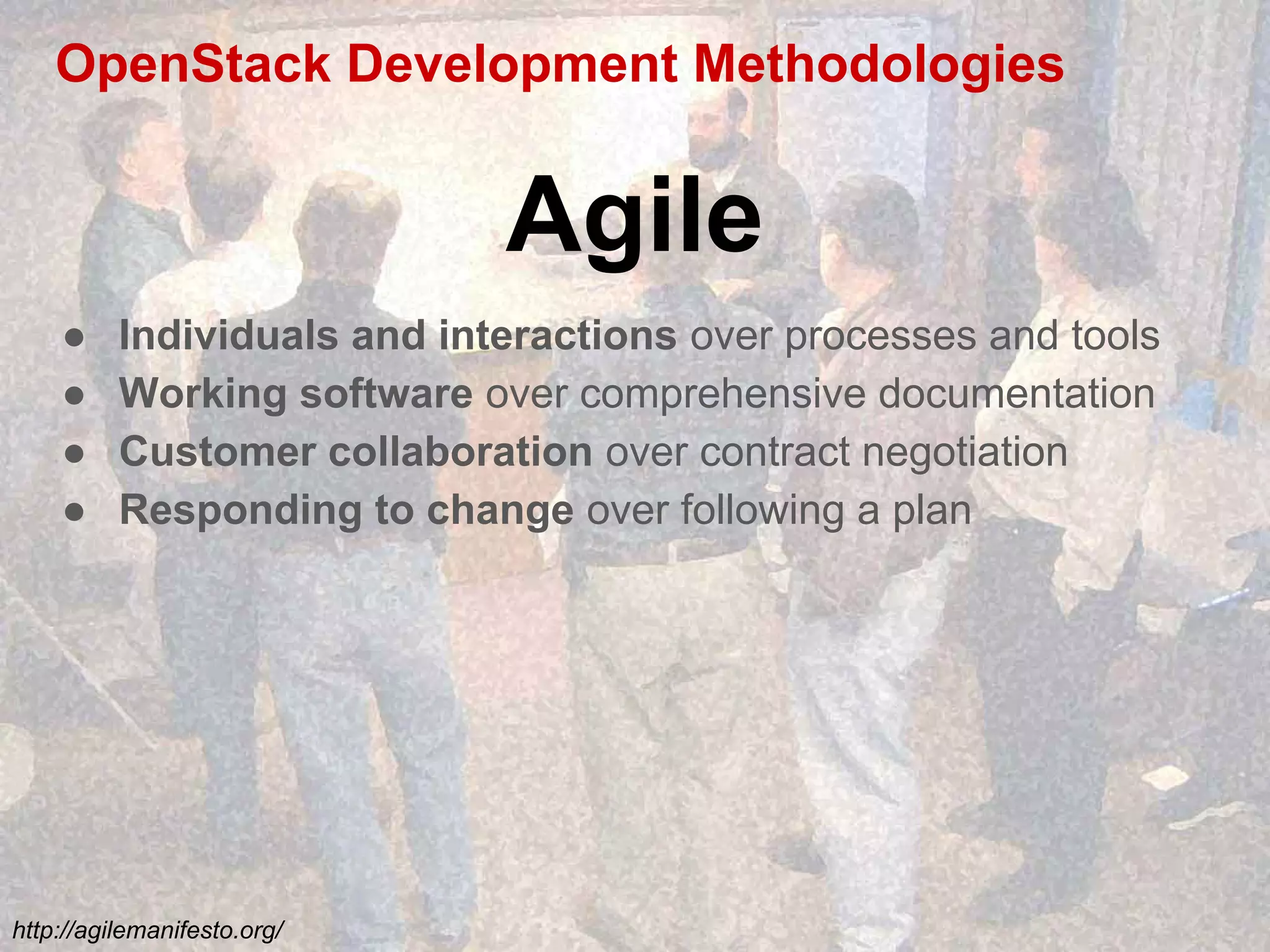 OpenStack Development Methodologies
● Individuals and interactions over processes and tools
● Working software over comprehensive documentation
● Customer collaboration over contract negotiation
● Responding to change over following a plan
Agile
http://agilemanifesto.org/
 