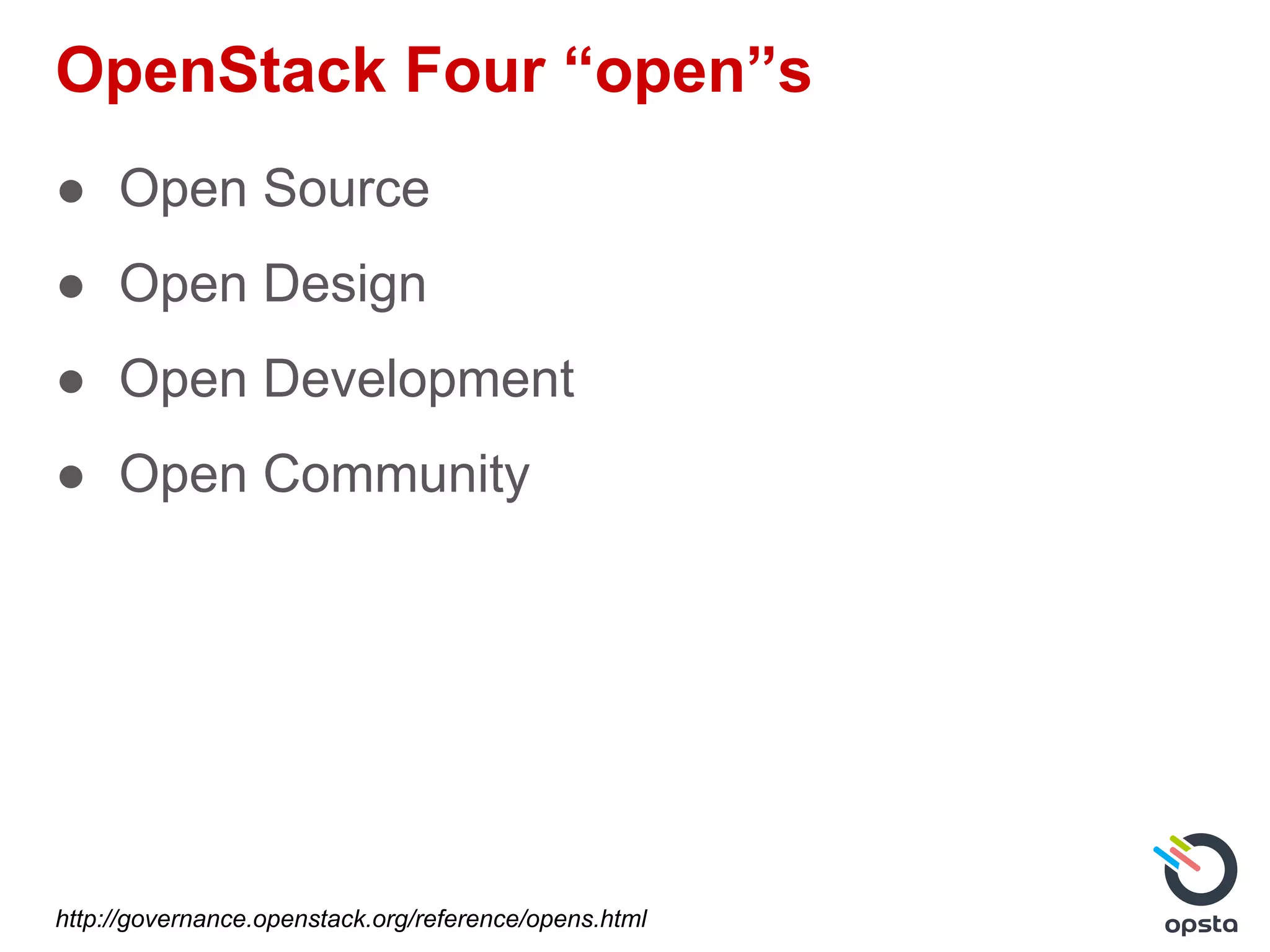 OpenStack Four “open”s
● Open Source
● Open Design
● Open Development
● Open Community
http://governance.openstack.org/reference/opens.html
 