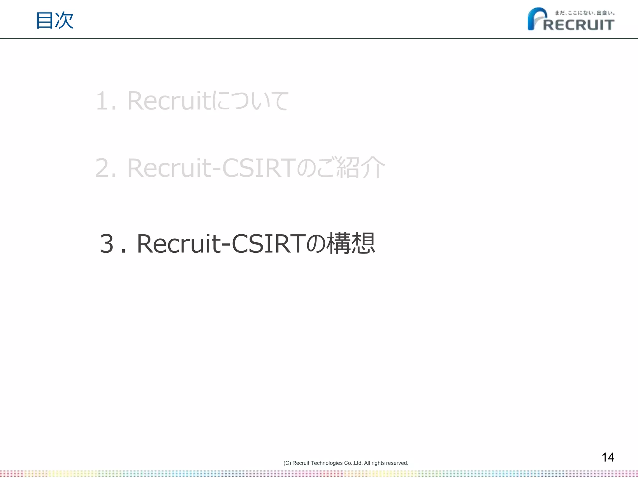 (C) Recruit Technologies Co.,Ltd. All rights reserved.
目次
14
2. Recruit-CSIRTのご紹介
３. Recruit-CSIRTの構想
1. Recruitについて
 