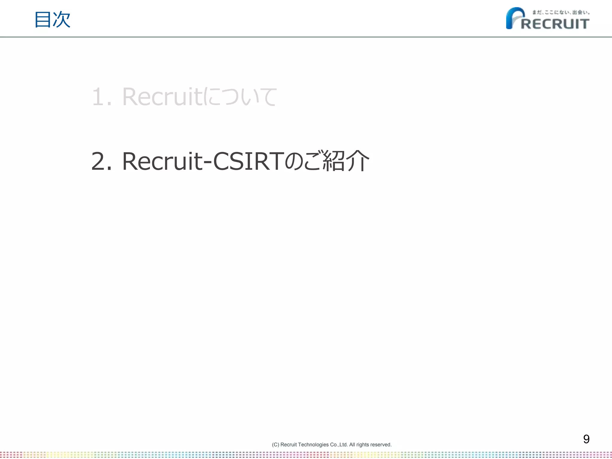 (C) Recruit Technologies Co.,Ltd. All rights reserved.
目次
9
2. Recruit-CSIRTのご紹介
1. Recruitについて
 