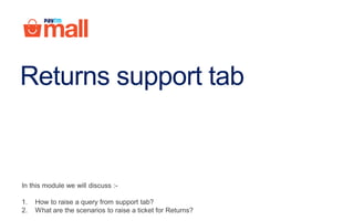 Returns support tab
In this module we will discuss :-
1. How to raise a query from support tab?
2. What are the scenarios to raise a ticket for Returns?
 