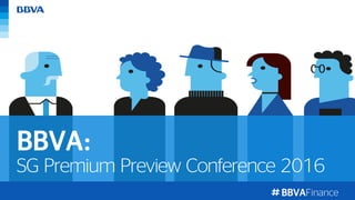 BBVAFinance
SG Premium Preview Conference 2016
BBVA:
 