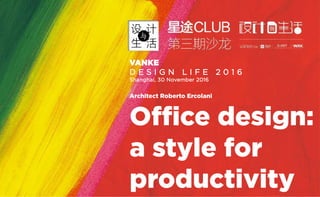 VANKE
D E S I G N L I F E 2 0 1 6
Shanghai, 30 November 2016
Architect Roberto Ercolani
Office design:
a style for
productivity
 