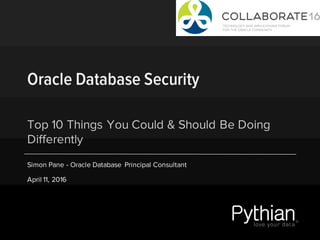 Oracle Database Security
Top 10 Things You Could & Should Be Doing
Differently
Simon Pane - Oracle Database Principal Consultant
April 11, 2016
 