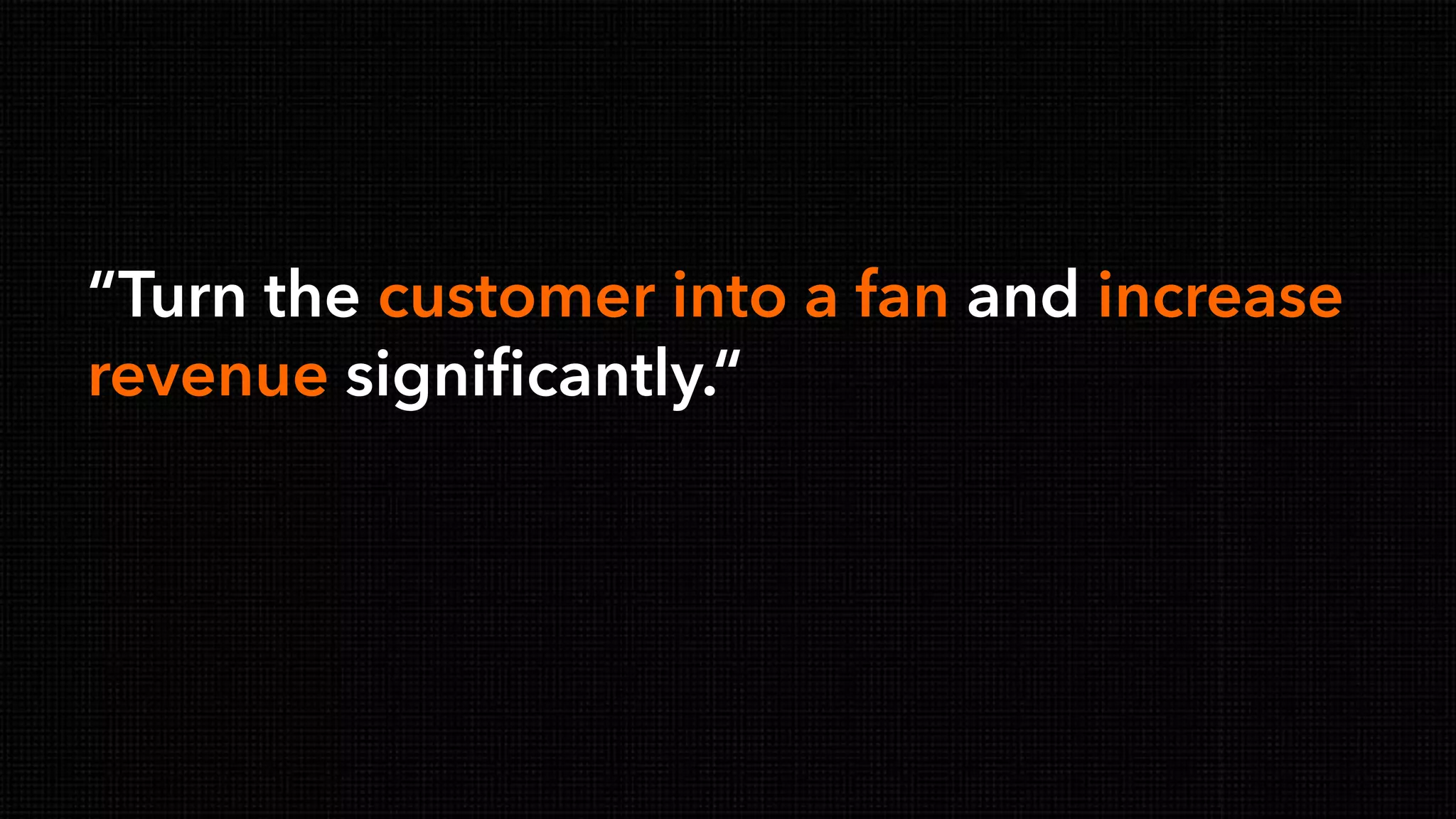 © Copyright 2000-2013 TIBCO Software Inc.
“Turn the customer into a fan and increase
revenue significantly.“
 