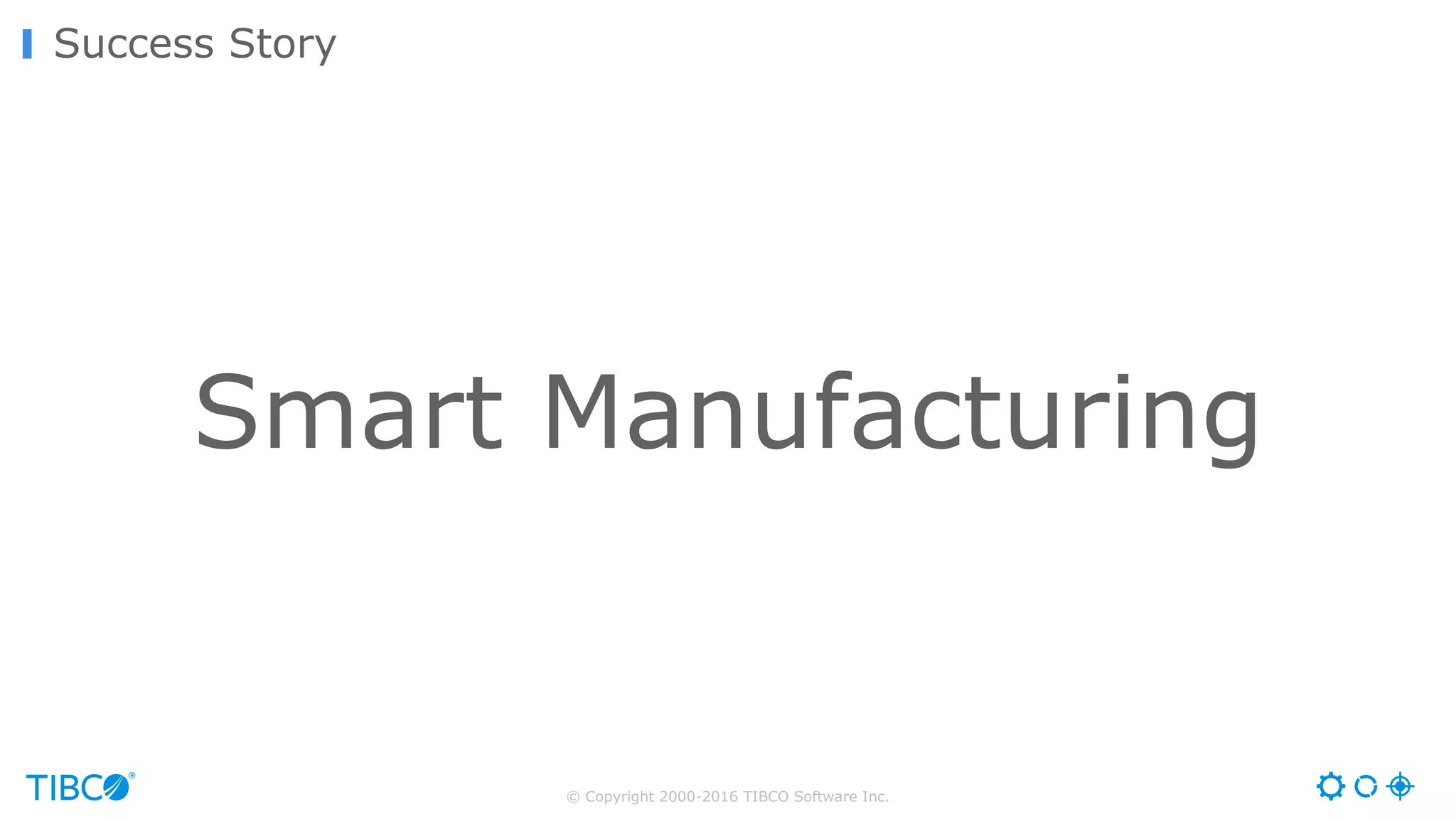 © Copyright 2000-2016 TIBCO Software Inc.
Success Story
Smart Manufacturing
 