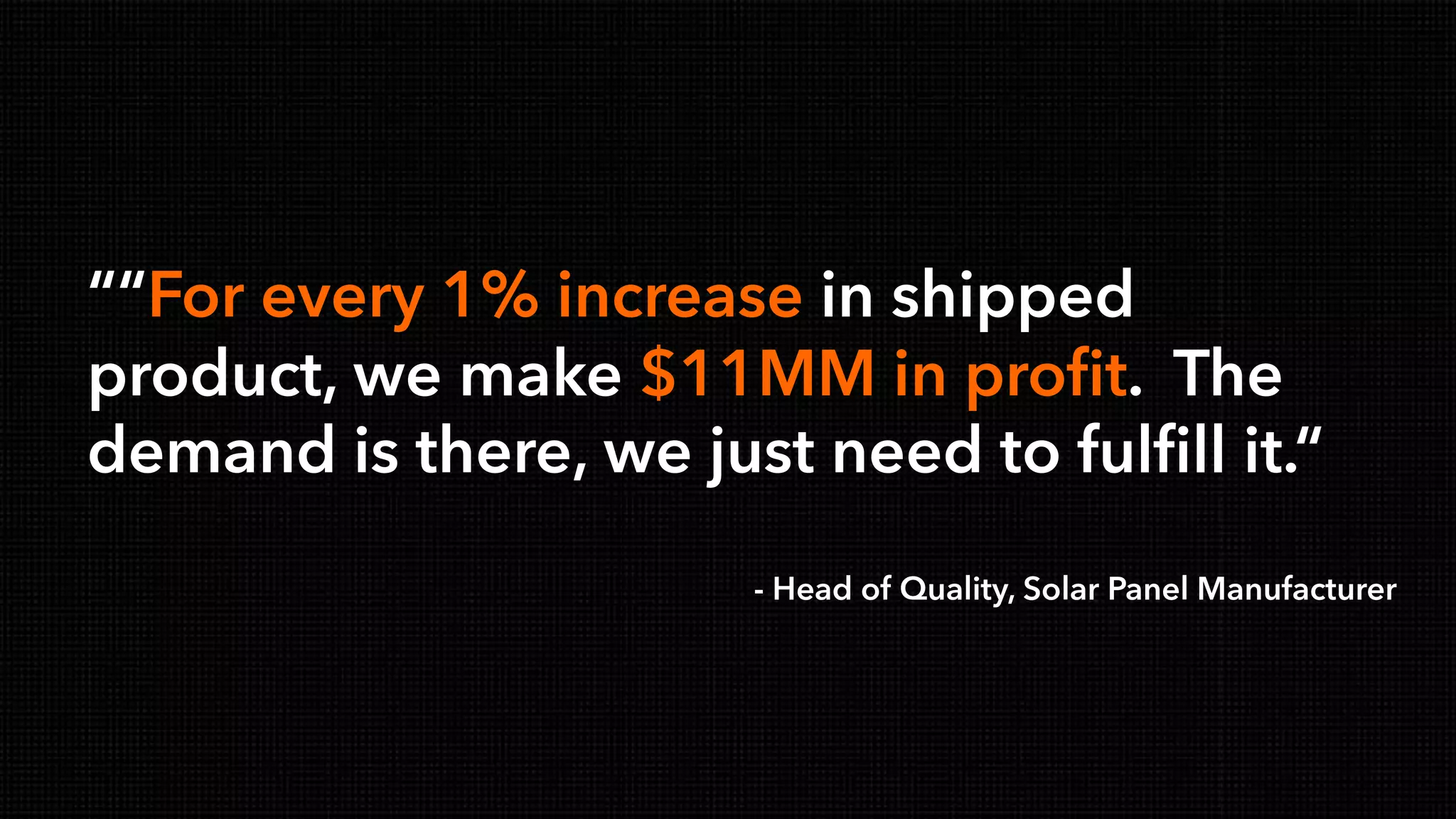 © Copyright 2000-2013 TIBCO Software Inc.
““For every 1% increase in shipped
product, we make $11MM in profit. The
demand is there, we just need to fulfill it.“
- Head of Quality, Solar Panel Manufacturer
 