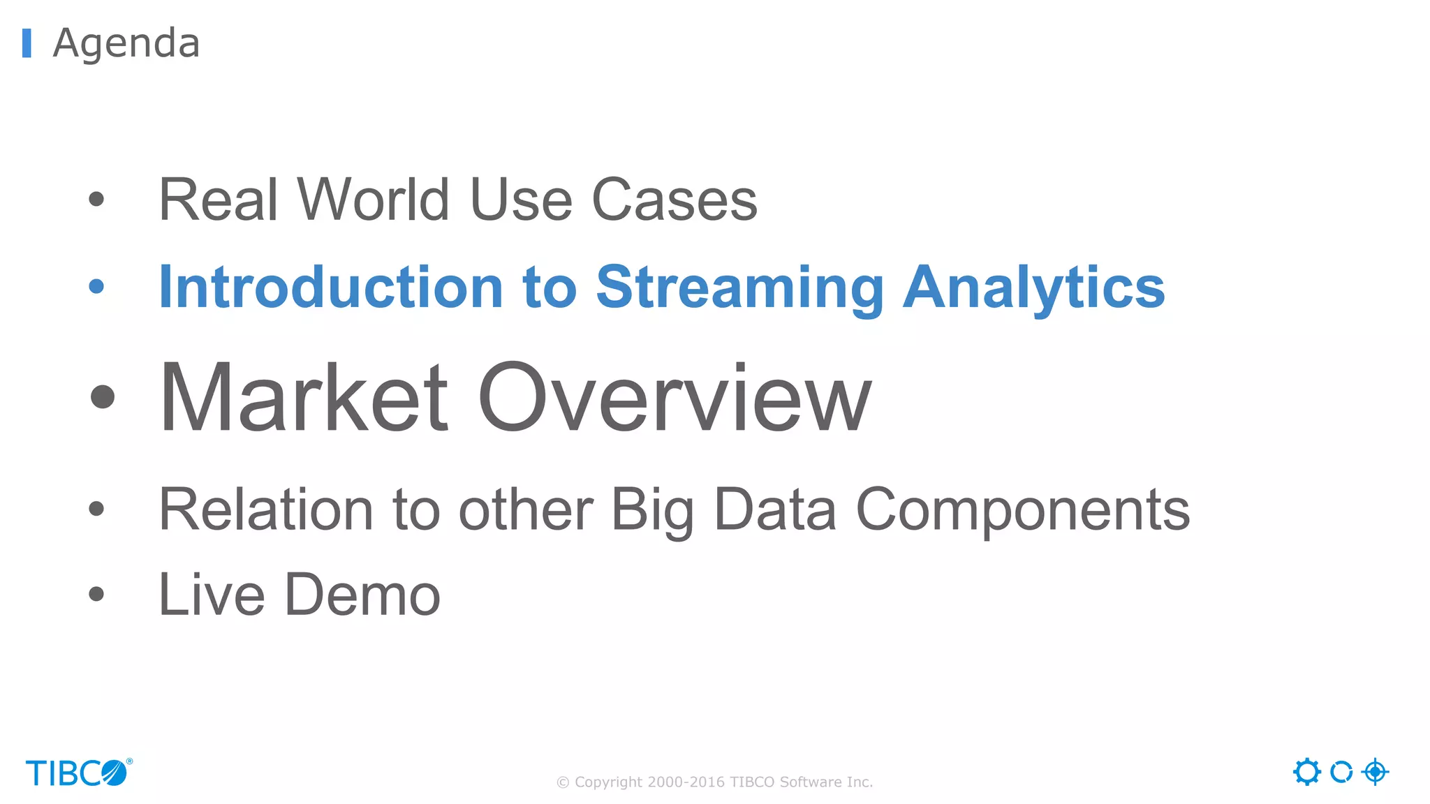 © Copyright 2000-2016 TIBCO Software Inc.
Agenda
• Real World Use Cases
• Introduction to Streaming Analytics
• Market Overview
• Relation to other Big Data Components
• Live Demo
 