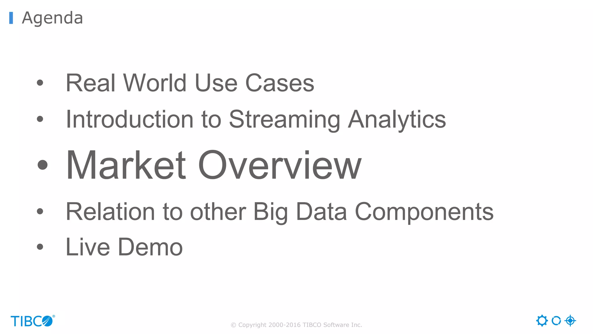 © Copyright 2000-2016 TIBCO Software Inc.
Agenda
• Real World Use Cases
• Introduction to Streaming Analytics
• Market Overview
• Relation to other Big Data Components
• Live Demo
 