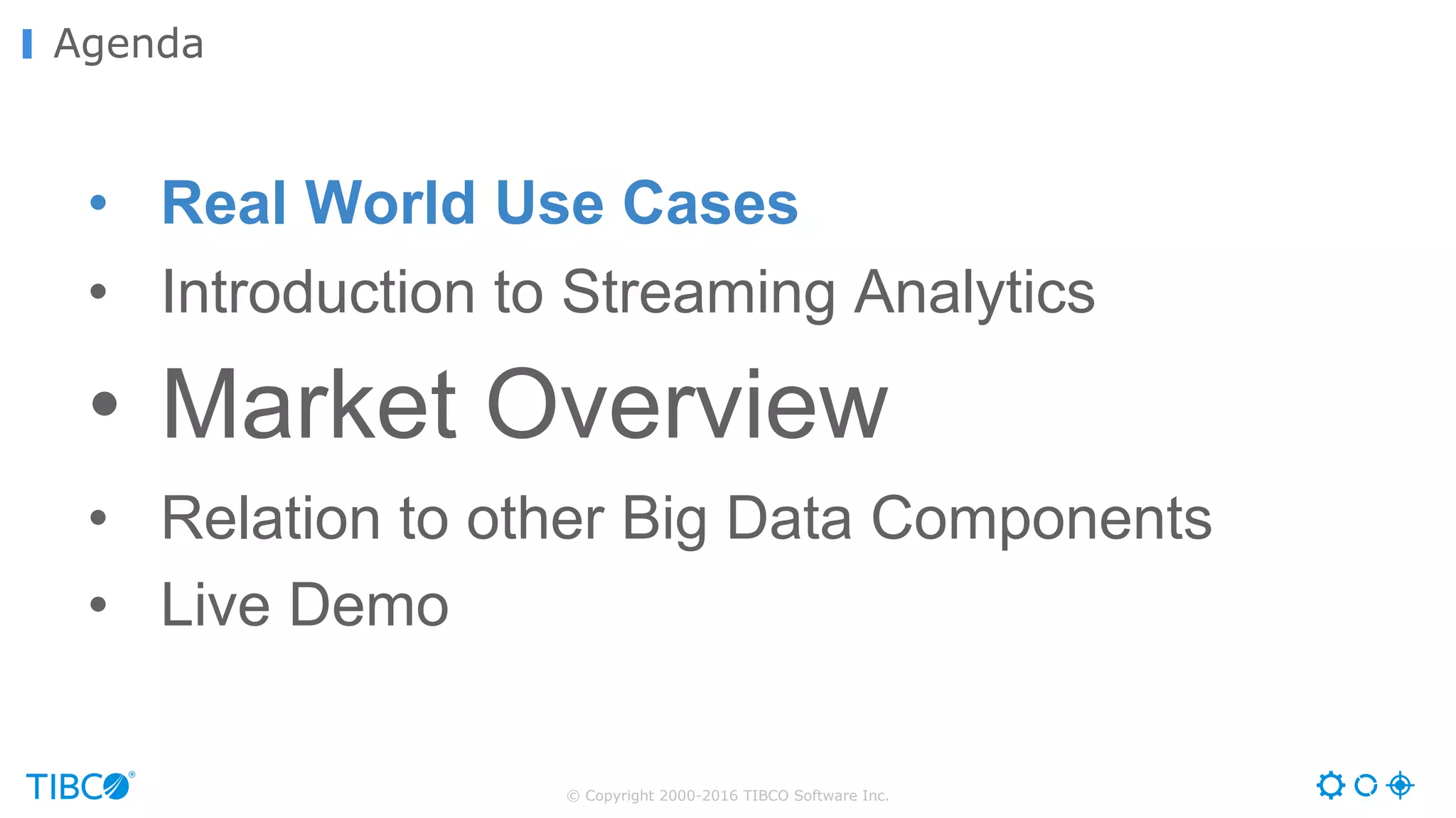 © Copyright 2000-2016 TIBCO Software Inc.
Agenda
• Real World Use Cases
• Introduction to Streaming Analytics
• Market Overview
• Relation to other Big Data Components
• Live Demo
 