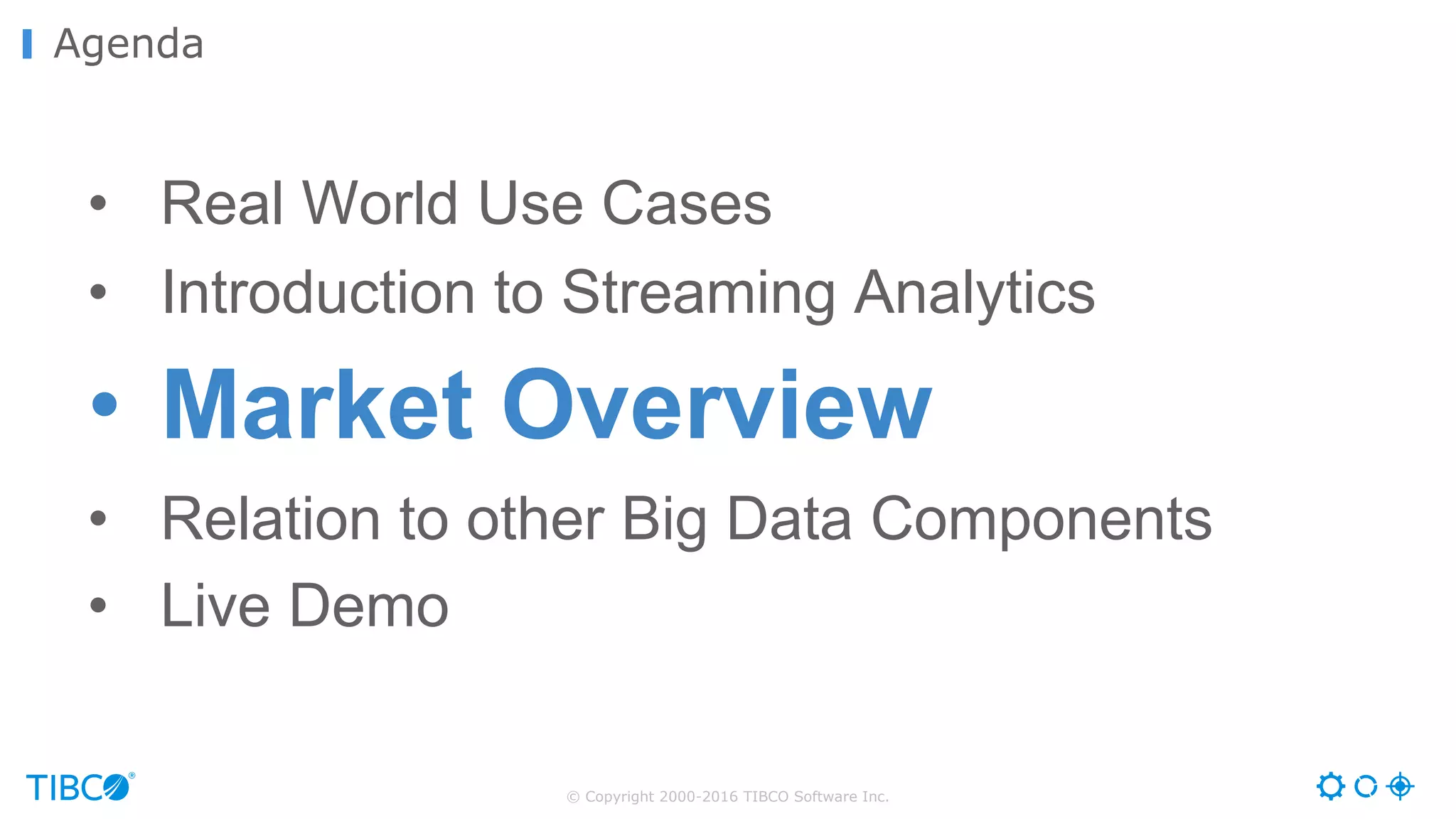 © Copyright 2000-2016 TIBCO Software Inc.
Agenda
• Real World Use Cases
• Introduction to Streaming Analytics
• Market Overview
• Relation to other Big Data Components
• Live Demo
 