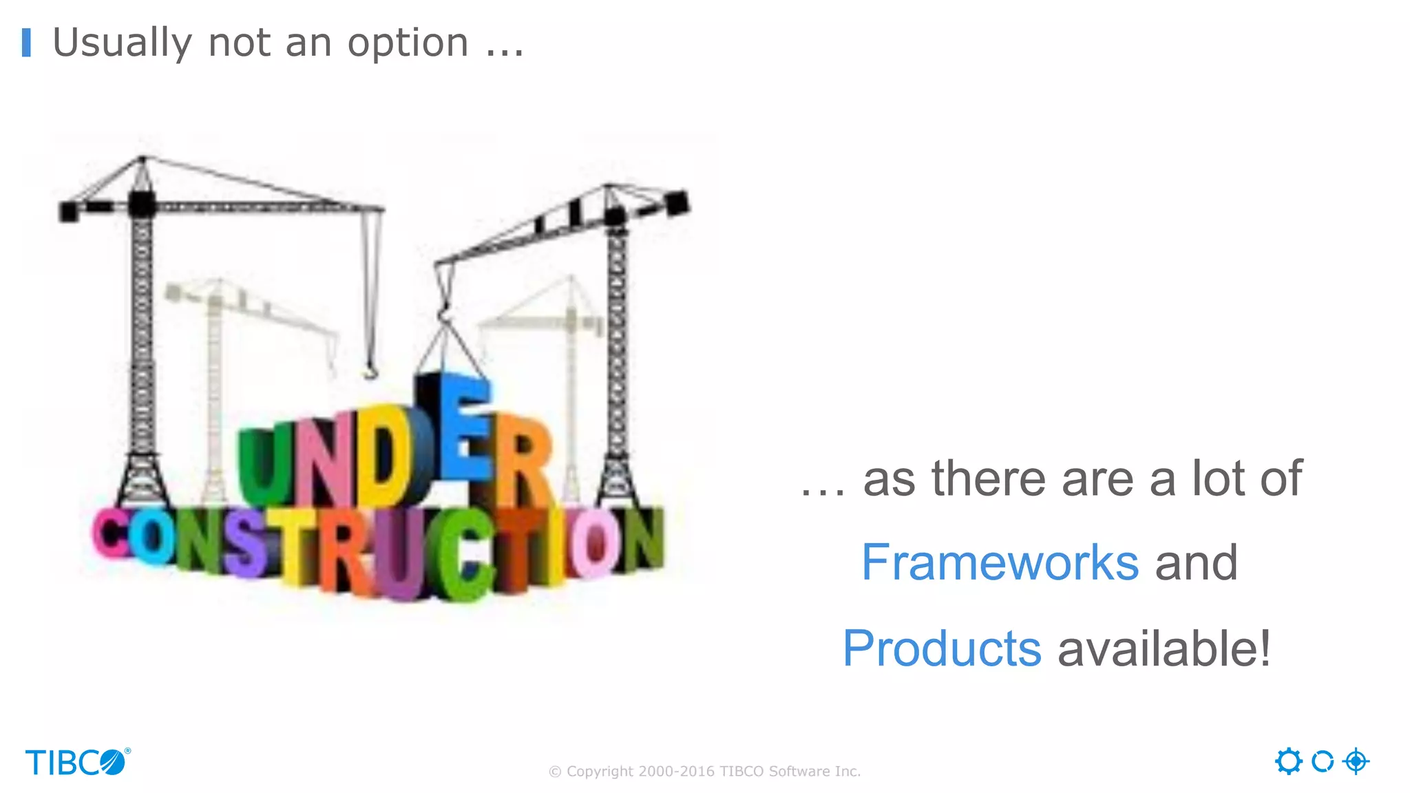 © Copyright 2000-2016 TIBCO Software Inc.
Usually not an option ...
… as there are a lot of
Frameworks and
Products available!
 