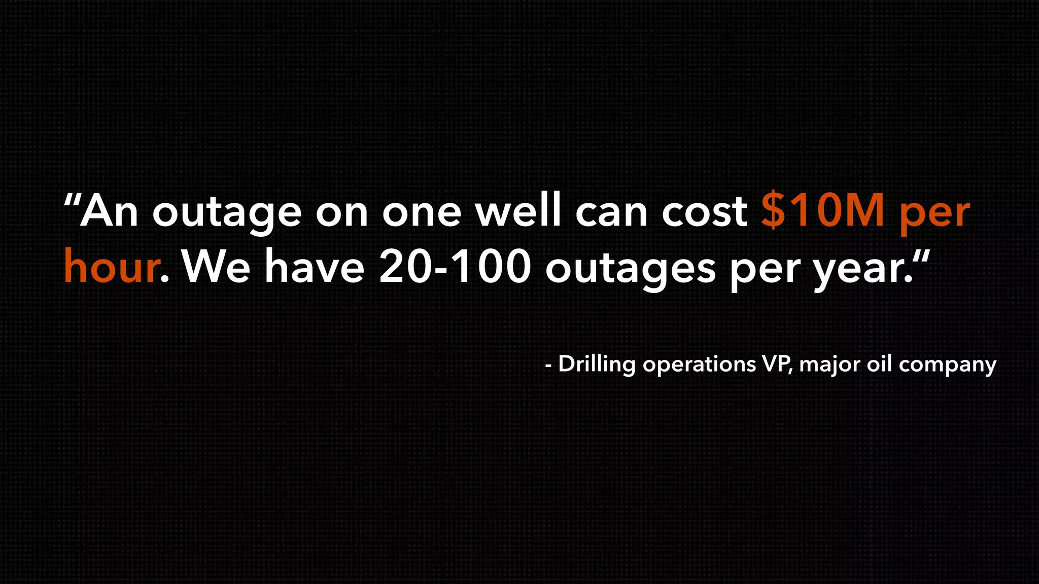 © Copyright 2000-2013 TIBCO Software Inc.
“An outage on one well can cost $10M per
hour. We have 20-100 outages per year.“
- Drilling operations VP, major oil company
 