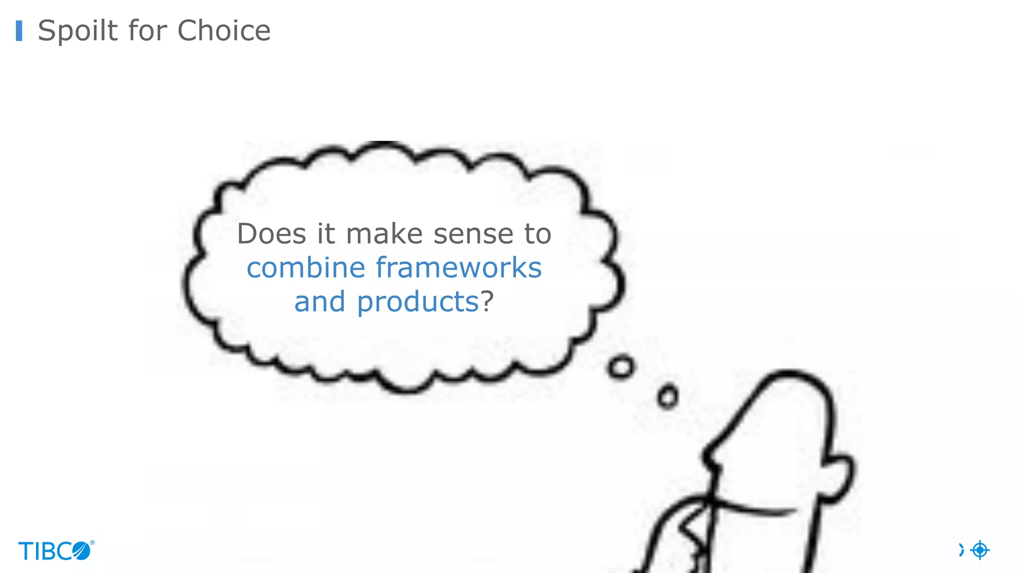 © Copyright 2000-2016 TIBCO Software Inc.
Spoilt for Choice
Does it make sense to
combine frameworks
and products?
 