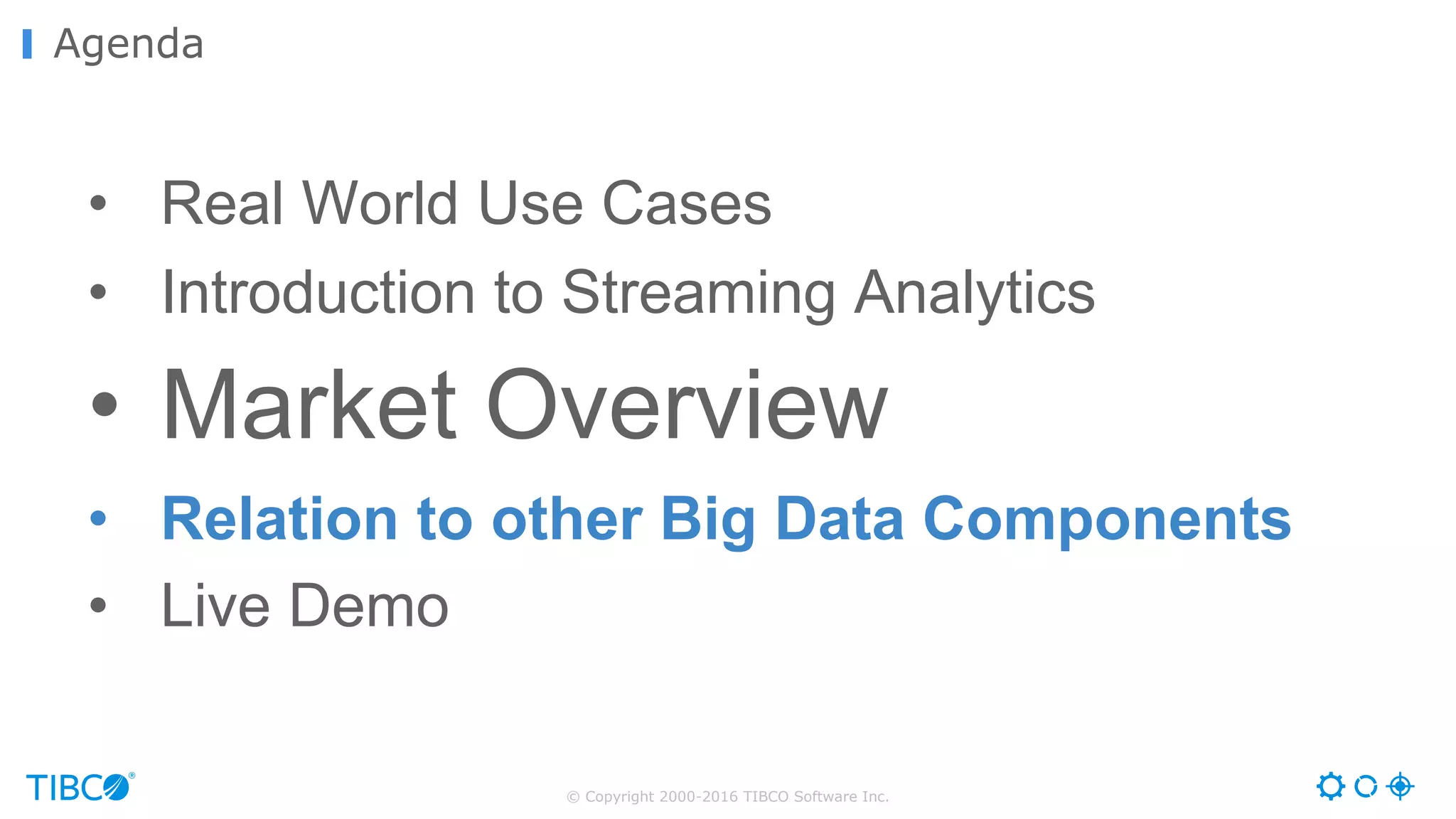 © Copyright 2000-2016 TIBCO Software Inc.
Agenda
• Real World Use Cases
• Introduction to Streaming Analytics
• Market Overview
• Relation to other Big Data Components
• Live Demo
 
