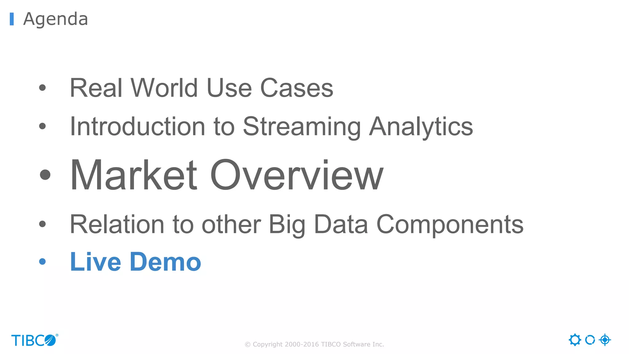 © Copyright 2000-2016 TIBCO Software Inc.
Agenda
• Real World Use Cases
• Introduction to Streaming Analytics
• Market Overview
• Relation to other Big Data Components
• Live Demo
 