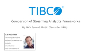 Kai Wähner
Technology Evangelist
kontakt@kai-waehner.de
LinkedIn
@KaiWaehner
www.kai-waehner.de
Big Data Spain @ Madrid (November 2016)
Comparison of Streaming Analytics Frameworks
 