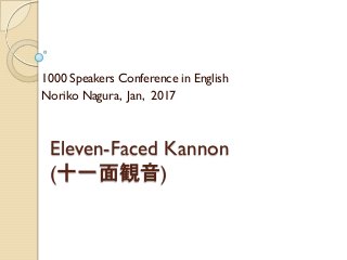 Eleven-Faced Kannon
(十一面観音)
1000 Speakers Conference in English
Noriko Nagura, Jan, 2017
 