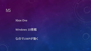 MS
Xbox One
Windows 10搭載
なのでUWPが動く
 