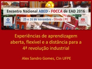 Experiências de aprendizagem
aberta, flexível e a distância para a
4ª revolução industrial
Alex Sandro Gomes, CIn UFPE
 