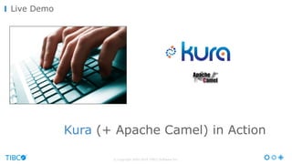 © Copyright 2000-2016 TIBCO Software Inc.
Live Demo
Kura (+ Apache Camel) in Action
 