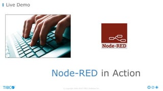 © Copyright 2000-2016 TIBCO Software Inc.
Live Demo
Node-RED in Action
 