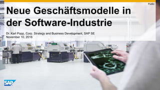 Neue Geschäftsmodelle in
der Software-Industrie
Dr. Karl Popp, Corp. Strategy and Business Development, SAP SE
November 10, 2016
Public
 