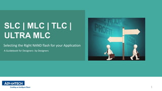 SLC | MLC | TLC |
ULTRA MLC
1
Selecting the Right NAND flash for your Application
A Guidebook for Designers- by Designers
 