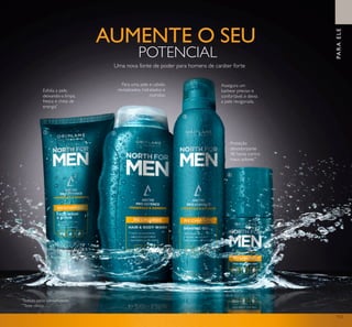113
AUMENTE O SEU
POTENCIAL
PARAELE
Assegura um
barbear preciso e
confortável, e deixa
a pele revigorada.
Para uma pele e cabelo
revitalizados, hidratados e
nutridos.
Esfolia a pele,
deixando-a limpa,
fresca e cheia de
energia*
*
Testado pelos consumidores
Proteção
desodorizante
48 horas contra
maus odores**
**
Teste clínico
ቢ ባ
ቤ
ብ
Uma nova fonte de poder para homens de caráter forte
 