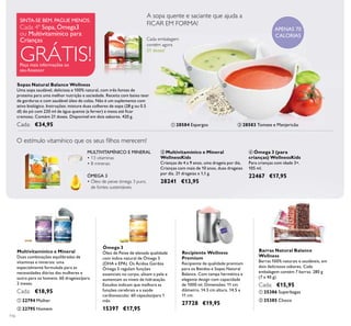 116
ቤ Multivitamínico e Mineral
WellnessKids
Crianças de 4 a 9 anos, uma drageia por dia.
Crianças com mais de 10 anos, duas drageias
por dia. 21 drageias x 1,1 g.
28241 €13,95
ብ Ómega 3 (para
crianças) WellnessKids
Para crianças com idade 3+.
105 ml.
22467 €17,95ÓMEGA 3
• Óleo de peixe ómega 3 puro,
de fontes sustentáveis
MULTIVITAMÍNICO E MINERAL
• 13 vitaminas
• 8 minerais
O estímulo vitamínico que os seus ﬁlhos merecem!
Cada embalagem
contém agora
21 doses!
Ómega 3
Óleo de Peixe de elevada qualidade
com índice natural de Ómega 3
(DHA e EPA). Os Ácidos Gordos
Ómega 3 regulam funções
essenciais no corpo, alisam a pele e
aumentam os níveis de hidratação.
Estudos indicam que melhora as
funções cerebrais e a saúde
cardiovascular. 60 cápsulas/para 1
mês
15397 €17,95
A sopa quente e saciante que ajuda a
FICAR EM FORMA!
Recipiente Wellness
Premium
Recipiente de qualidade premium
para os Batidos e Sopas Natural
Balance. Com tampa hermética e
elegante design com capacidade
de 1000 ml. Dimensões: 11 cm
diâmetro, 14.5 cm altura. 14,5 x
11 cm.
27728 €19,95
APENAS 70
CALORIAS
Barras Natural Balance
Wellness
Barras 100% naturais e saudáveis, em
dois deliciosos sabores. Cada
embalagem contém 7 barras. 280 g
(7 x 40 g).
Cada: €15,95
Sopas Natural Balance Wellness
Uma sopa saudável, deliciosa e 100% natural, com três fontes de
proteína para uma melhor nutrição e saciedade. Receita com baixo teor
de gorduras e com saudável óleo de colza. Não é um suplemento com
ativo biológico. Instruções: misture duas colheres de sopa (28 g ou 0.5
dl) do pó com 220 ml de água quente (a ferver) e mexa até ﬁcar
cremosa. Contém 21 doses. Disponível em dois sabores. 420 g.
Cada: €34,95 ቢ 28584 Espargos ባ 28583 Tomate e Manjericão
Multivitamínico e Mineral
Duas combinações equilibradas de
vitaminas e minerais: uma
especialmente formulada para as
necessidades diárias das mulheres e
outra para os homens. 60 drageias/para
2 meses.
Cada: €18,95
ባ 25385 Choco
ቢ 25386 Superbagas
ባ 22795 Homem
ቢ 22794 Mulher
SINTA-SE BEM. PAGUE MENOS.
Cada 4ª Sopa, Ómega3
ou Multivitamínico para
Crianças
GRÁTIS!Peça mais informações ao
seu Assessor ቢ
ባ
ቤ
ብ
ቢ ባ
ቢ
ባ
 
