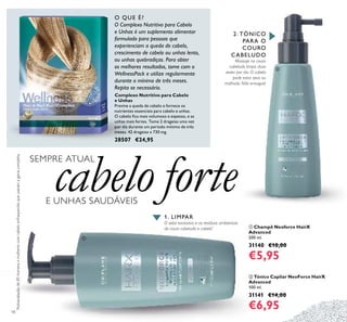 2. TÓNICO
PARA O
COURO
CABELUDO
Massaje no couro
cabeludo limpo, duas
vezes por dia. O cabelo
pode estar seco ou
molhado. Não enxague!
18
ቢ Champô Neoforce HairX
Advanced
200 ml.
31140 €10,00
€5,95
ባ Tónico Capilar NeoForce HairX
Advanced
100 ml.
31141 €14,00
€6,95
Complexo Nutritivo para Cabelo
e Unhas
Previne a queda de cabelo e fornece os
nutrientes essenciais para cabelo e unhas.
O cabelo ﬁca mais volumoso e espesso, e as
unhas mais fortes. Tome 2 drageias uma vez
por dia durante um período mínimo de três
meses. 42 drageias x 730 mg.
28507 €24,95
*
Autoavaliaçãode85homensemulherescomcabeloenfraquecidoqueusaramagamacompleta
1. LIMPAR
O sebo excessivo e os resíduos ambientais
do couro cabeludo e cabelo*
ቢ
ባ
O QUE É?
O Complexo Nutritivo para Cabelo
e Unhas é um suplemento alimentar
formulado para pessoas que
experienciam a queda de cabelo,
crescimento de cabelo ou unhas lento,
ou unhas quebradiças. Para obter
os melhores resultados, tome com o
WellnessPack e utilize regularmente
durante o mínimo de três meses.
Repita se necessário.
SEMPRE ATUAL
cabelo forteE UNHAS SAUDÁVEIS
 