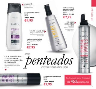 21
EMDESTAQUE
ቢ Champô Mais Volume
HairX
250 ml.
26670 €8,00
€4,95
ባ Spray Leave in Styling
Termoprotetor HairX
150 ml.
30552 €15,00
€7,95
ቤ Mousse Styling
Caracóis e Cabelo
Ondulado HairX
200 ml.
31090 €15,00
€7,95
ብ Laca Styling Mais Volume
HairX
200 ml.
31091 €15,00
€7,95
CHAMPÔ
Limpa e confere um
volume fantástico
CRIE
penteadosJ JOVENS E DURADOUROS
MOUSSE
CAR ACÓIS
HAIR X
deﬁne os caracóis e
controla o frisado
até 24 horas.SPR AY LEAVE-IN
Protege o cabelo até 230°C
e oferece efeito aniestático
durante 24H
LACA STYLING MAIS
VOLUME HAIR X
PAR A UMA FIX AÇÃO
ULTR AFORTE
que estimula o volume e seca
rapidamente para uma ﬁxação
24 horas.
Experimente novos penteados!
ATÉ 45%DESCONTO
ቢ
ባ
ቤ
ብ
 