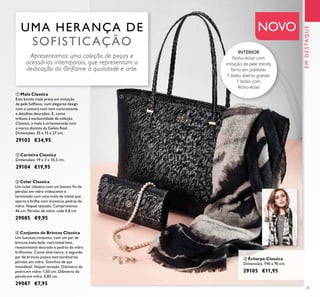 25
ቦ Écharpe Classica
Dimensões: 190 x 90 cm.
29105 €11,95
UMA HERANÇA DE
SOFISTICAÇÃO
Apresentamos uma coleção de peças e
acessórios intemporais, que representam a
dedicação da Oriflame à qualidade e arte.
NOVO
ቢ
ባ
ቤ
ብ
ቦ
EMDESTAQUE
INTERIOR
Fecho-éclair com
imitação de pele trendy,
forro em poliéster,
1 bolso aberto grande,
1 bolso com
fecho-éclair.
ቤ Colar Classica
Um colar clássico com um bonito ﬁo de
pérolas em vidro iridescente e
terminado com uma mola de metal que
aperta e brilha com inúmeras pedras de
vidro. Níquel testado. Comprimento:
46 cm. Pérolas de vidro: cada 0,8 cm.
29085 €9,95
ብ Conjunto de Brincos Classica
Um luxuoso conjunto, com um par de
brincos meia bola, com metal leve,
revestimento dourado e pedras de vidro
brilhantes. Como alternativa, o segundo
par de brincos possui extraordinárias
pérolas em vidro. Ganchos de aço
inoxidável. Níquel testado. Diâmetro da
pedra em vidro: 1,05 cm. Diâmetro da
pérola em vidro: 0,85 cm.
29087 €7,95
ቢ Mala Classica
Esta bonita mala preta em imitação
de pele Safﬁano, num elegante design
com a custura num tom contrastante
e detalhes dourados. E, como
tributo à exclusividade da coleção
Classica, a mala é ornamentada com
a marca distinta da Geleia Real.
Dimensões: 35 x 15 x 27 cm.
29103 €34,95
ባ Carteira Classica
Dimensões: 19 x 3 x 10,5 cm.
29104 €19,95
 