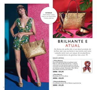 28
ባ Saco Breezy
Dimensões: 41 x 11,5 x 32 cm.
28984 €24,95
ቤ Pala de Sol Breezy
Circunferência interna: 57 cm. Elástico na parte de trás.
28985 €12,95
ቢ Páreo Breezy
Páreo delicadamente ﬂuido, em poliéster suave.
Pode ser usado de diferentes formas – à volta da
cintura para um look de praia casual ou à volta do
corpo para um look cheio de estilo. Inclui acessório
em metal para prender. Dimensões: 130 x 130 cm.
Inclui folheto com formas de utilização.
28986 €12,95
B R I L H A N T E E
AT UA L
As festas de verão são a sua oportunidade de
brilhar, por isso aumente o seu estilo com esta
coleção retro com um toque de exuberância,
característica do glamour dos anos 70.
INTERIOR
Fecho-éclair, 1 bolso
interno com fecho-éclair,
2 bolsos abertos.
EDIÇÃO LIMITADA
ቢ
ባ
ቤ
 