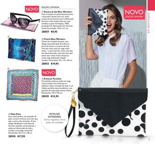 29
ቢ Óculos de Sol Blue Wonders
Com armação em policarbonato preto
e dourado e lentes com cor, estes
óculos de sol emanam pura soﬁsticação
feminina. Inclui bolsa suave em rosa
metálico e pano de limpeza. 100%
proteção UV. Aprovação CE. Parte da
frente da armação: 14,6 x 5,7 cm.
28859 €9,95
ባ Clutch Blue Wonders
Clutch em imitação de pele, com
design texturado pele de cobra na
parte da frente, e na parte de trás
uma das cores mais em voga neste
verão – o azul marinho. Com uma alça
em metal dourado, amovível, para que
possa usar como clutch chique ou
como mala soﬁsticada. Níquel
testado. Dimensões: 29 x 1,6 x 20 cm.
28855 €19,95
ብ Mala Dots
Esta clutch gráﬁca, em imitação de
pele, a preto e branco, fará com que
seja o centro das atenções. O seu
design detalhado é uma festa de
formas e padrões contrastantes e
exibe um efeito pele de cobra
trendy, e uma pega removível.
Dimensões: 24 x 2,5 x 18 cm.
28918 €17,95
ቤ Écharpe Paradise
Os padrões exóticos estão em voga
nesta estação. Esta écharpe em
poliéster suave, imitação de seda, é um
reﬂexo perfeito desta tendência, com
padrões de inspiração animal e ﬂoral.
Dimensões: 110 x 110 cm.
28939 €15,95
DETALHES
INTERIORES:
Fecho magnético, forro
preto em poliéster.
NOVO
NOVO
NOVO
EDIÇÃO LIMITADA
EDIÇÃO LIMITADA
ቢ
ባ
ቤ
ብ
EMDESTAQUE
 