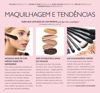 32
MAQUILHAGEM E TENDÊNCIAS
THE ONE PÁGINAS 33–41, 51 | RECRIE O LOOK PÁGINAS 42–43 | PURE COLOUR PÁGINAS 44–45 | VERY ME PÁGINAS 46–49
GIORDANI GOLD PÁGINAS 50, 52-57
USE OS ACESSÓRIOS CERTOS
Os seus dedos podem conter bactérias,
sujidade e óleos, que não vai querer
espalhar no rosto – especialmente se tiver
uma pele propensa à acne! Os acessórios
certos ajudam a aplicar a base mais rápida
e facilmente. Um pincel para base vai
ajudar a espalhar e a distribuir a cor
uniformemente, para que o seu look ﬁnal
ﬁque o mais natural possível.
APLIQUE A BASE DE COR
APENAS ONDE FOR
NECESSÁRIO
Uma cobertura total não é necessária em
todas as ocasiões.A verdade é que não é
necessário aplicar base no rosto todo,
todos os dias.A base deve ser usada para
uniformizar o tom de pele e disfarçar
vermelhidão, por isso aplique-a apenas
onde for necessário. Recomendamos que
evite o cabelo, e que opte por um corretor
quando quiser esconder imperfeições.
NÃO SE FIQUE PELA LINHA
DO MAXILAR
Sim, acabámos de dizer“não use base
em todo o rosto”, mas se o ﬁzer, não se
esqueça do pescoço – ninguém gosta de
uma diferença visível entre o rosto e o
pescoço. Espalhe bem a base e remova
qualquer excesso de produto debaixo
da linha do maxilar e pescoço para uma
transição contínua entre o rosto e o resto
do corpo.
SABIA QUE UMA BASE DE COR PERFEITA pode ligar toda a maquilhagem?
Evite apenas estes erros comuns!
Leia mais em http://pt.oriﬂame.com/beautyedit
 